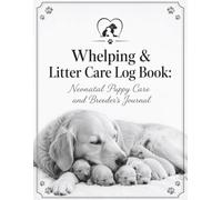 Whelping & Litter Care Log Book: Neonatal Puppy Care and Breeder's Journal: Record Keeping for Umbilical Care, Eye Opening, and Developmental Stages