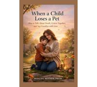 When a Child Loses a Pet: How to Talk About Death, Grieve Together, and Say Goodbye with Love