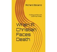 When A Christian Faces Death: Finding comfort with a terminal illness.