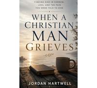 When a Christian Man Grieves: Finding God in Sorrow, Loss, and the Pain You Were Told to Hide (Steady Men of Faith)