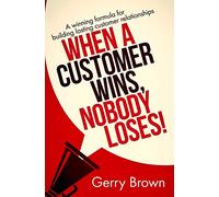 When A Customer Wins, Nobody Loses!: A winning formula for building lasting customer relationships