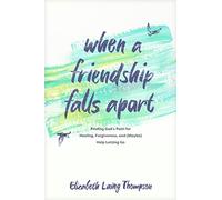 When a Friendship Falls Apart: Finding God's Path for Healing, Forgiveness, and (Maybe) Help Letting Go
