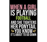 when a girl is playing Football and she tightens her ponytail you know it's about to go down: Journal120 pages Size(6x9) Blank Lined Notebook,sport ... Themed notebook,Funny gift,sarcastic journal