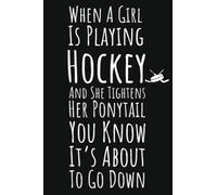 When A Girl Is Playing Hockey And She Tightens Her Ponytail You Know It's About To Go Down: Hockey Gifts For Teen Girls, 6x9 Journal To Write In, 109 Pages