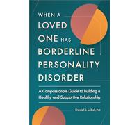 When a Loved One Has Borderline Personality Disorder: A Compassionate Guide to Building a Healthy and Supportive Relationship