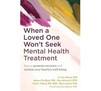 When a Loved One Won't Seek Mental Health Treatment: How to Promote Recovery and Reclaim Your Family's Well-Being