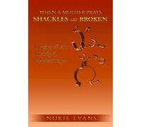 WHEN A MOTHER PRAYS SHACKLES ARE BROKEN: A Legacy Of Faith, Authority & Persistent Prayer
