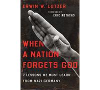 When A Nation Forgets God: 7 Lessons We Must Learn from Nazi Germany