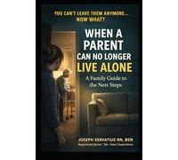 When a Parent Can No Longer Live Alone: A Family Guide to the Next Steps (SERIES 1: Navigating Care Levels)