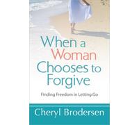When A Woman Chooses To Forgive: Finding Freedom in Letting Go