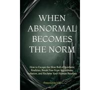 WHEN ABNORMAL BECOMES THE NORM: How to Escape the Slow Boil of Synthetic Realities, Break Free from Algorithmic Isolation, and Reclaim Your Human Baseline