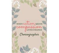 When Action Meets Compassion Lives Change Choreographer: Choreographer Notebook/Journal/Diary/Handbook, Choreographer Gift for Women & Men
