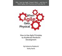 When Agile Gets Physical: How to Use Agile Principles to Accelerate Hardware Development