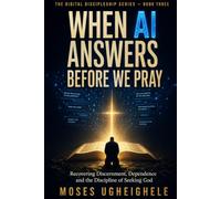 When AI Answers Before We Pray: Recovering Discernment, Dependence and the Discipline of Seeking God (THE DIGITAL DISCIPLESHIP SERIES)