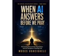 When AI Answers Before We Pray: Recovering Discernment, Dependence and the Discipline of Seeking God (THE DIGITAL DISCIPLESHIP SERIES)