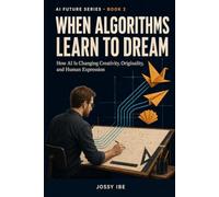 When Algorithms Learn to Dream: How AI Is Changing Creativity, Originality, and Human Expression (AI Future Series)