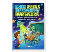 WHEN ALIENS BORROWED MY HOMEWORK: A Hilarious Space Adventure from the Classroom to the Cosmos!