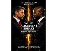 WHEN ALIGNMENT BREAKS: Misalignment, Difficult Decisions, and High-Stakes Leadership Transitions (CEO Journey Series)