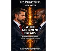 WHEN ALIGNMENT BREAKS: Misalignment, Difficult Decisions, and High-Stakes Leadership Transitions (CEO Journey Series)