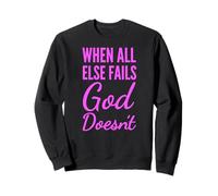 When All Else Fails God Doesnt Christian Faith Scripture Sweatshirt
