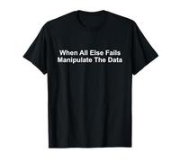 When All Else Fails Manipulate The Data T-Shirt