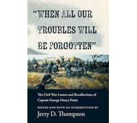 "When All Our Troubles Will Be Forgotten": The Civil War Letters and Recollections of Captain George Henry Pettis