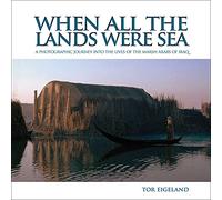 When All the Lands Were Sea: A Photographic Journey Into the Lives of the Marsh Arabs of Iraq