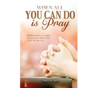 When All You Can do Is Pray: Finding Peace, Strength, and Purpose When You Can’t See the Way