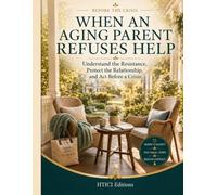 When an Aging Parent Refuses Help: Understand the Resistance, Protect the Relationship, and Act Before a Crisis