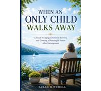 WHEN AN ONLY CHILD WALKS AWAY: A Guide to Aging, Emotional Survival, and Creating a Meaningful Future After Estrangement