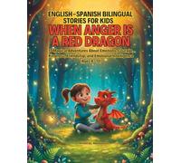 WHEN ANGER IS A RED DRAGON: English-Spanish Bilingual Stories for Kids: 10 Magical Adventures About Emotions, Courage, Kindness, Friendship, and Emotional Intelligence (Ages 4-10)