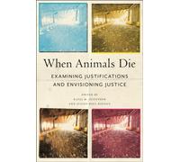 When Animals Die : Examining Justifications and Envisioning Justice