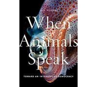 When Animals Speak: Toward an Interspecies Democracy: 1 (Animals in Context)