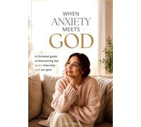 When Anxiety Meets God: A Christian guide to discovering the peace that only God can give.