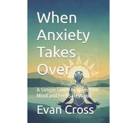 When Anxiety Takes Over: A Simple Guide to Calm Your Mind and Feel Safe Again