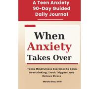 When Anxiety Takes Over: The Daily Journal: 90 Days of Guided Mindfulness Exercises for Teens to Calm Overthinking, Track Triggers, and Relieve Stress