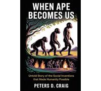 WHEN APE BECOMES US: Untold Story of the Social Inventions that Made Humanity Possible