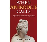When Aphrodite Calls : A Journey into Love's Mysteries