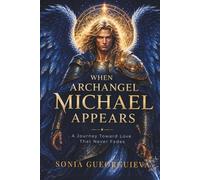 WHEN ARCHANGEL MICHAEL APPEARS: A Journey Toward Love That Never Fades