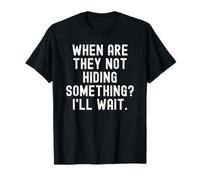 When are They not Hiding Something Ill Wait Sarcastic T-Shirt