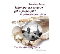 When are you going to get a proper job? Sixty Years in Journalism: The World Was My Oyster (Edition Noema)