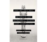 When Art Isn’t Real: The World's Most Controversial Objects under Investigation