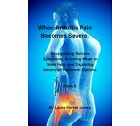 When Arthritis Pain Becomes Severe.: Recognising Serious Symptoms, Knowing When to Seek Help, and Exploring Advanced Treatment Options. Book 8.