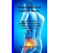 When Arthritis Pain Becomes Severe.: Recognising Serious Symptoms, Knowing When to Seek Help, and Exploring Advanced Treatment Options. Book 9. (The Arthritis Symptoms Explained Series.)