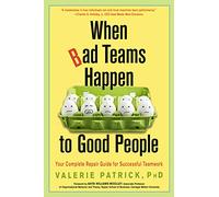 When Bad Teams Happen to Good People: Your Complete Repair Guide for Successful Teamwork
