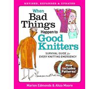 When Bad Things Happen to Good Knitters: Revised, Expanded, and Updated Survival Guide for Every Knitting Emergency