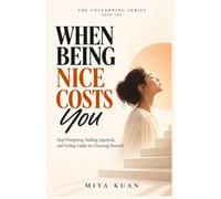 WHEN BEING NICE COSTS YOU: Stop Overgiving, Seeking Approval, and Feeling Guilty for Choosing Yourself: 2 (THE UNLEARNING SERIES)