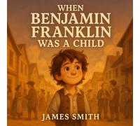 When Benjamin Franklin Was a Child (The Kid Who Would Become…)
