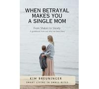 When Betrayal Makes You A Single Mom: From Shaken to Steady - A guidebook from one who has been there. (Smart Living in Small Bites)