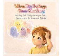 When Big Feelings Come Knocking Helping Kids Navigate Anger, Fear, Sadness, and Big Emotions-Calmly: A Gentle Picture Book That Builds Confidence and Emotional Understanding (Ages 4-8)
